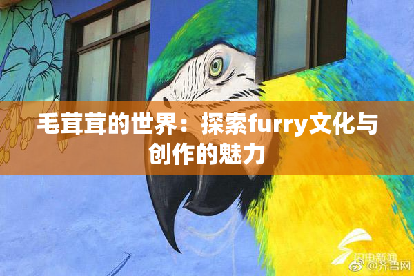 毛茸茸的世界：探索furry文化与创作的魅力