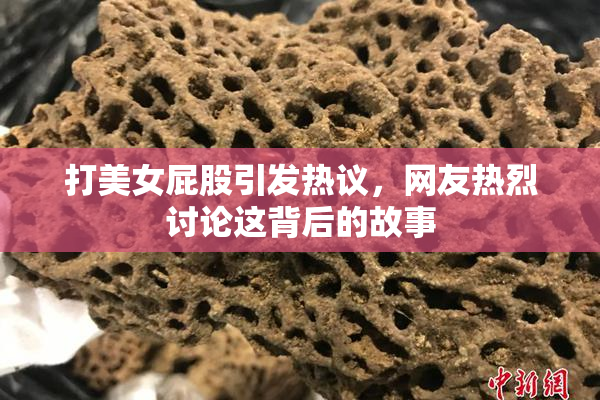 打美女屁股引发热议，网友热烈讨论这背后的故事