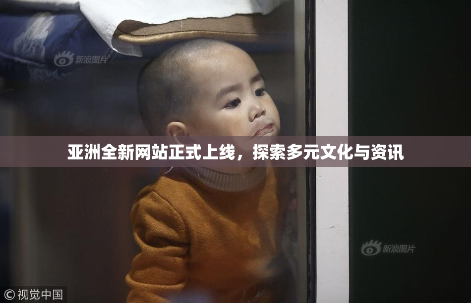 亚洲全新网站正式上线，探索多元文化与资讯