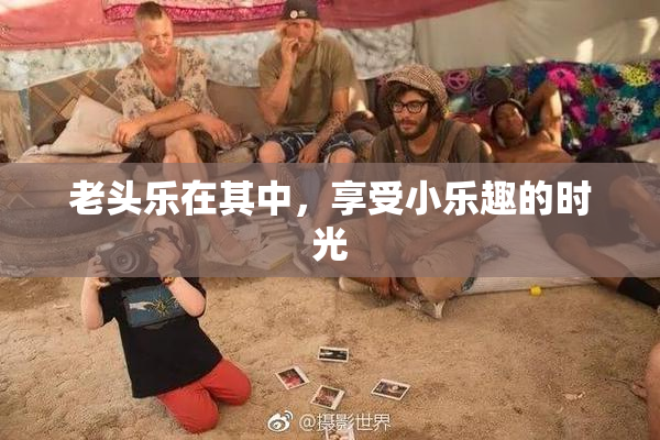 老头乐在其中，享受小乐趣的时光