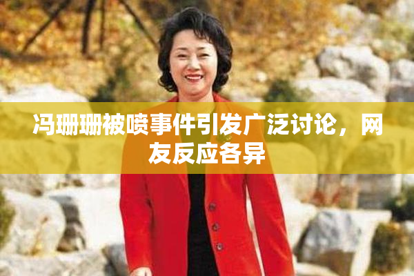 冯珊珊被喷事件引发广泛讨论，网友反应各异