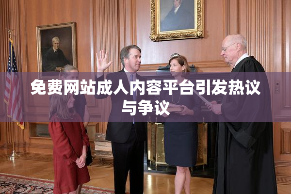 免费网站成人内容平台引发热议与争议