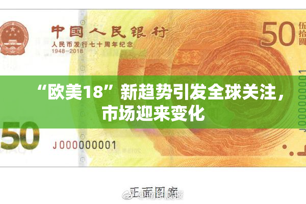 “欧美18”新趋势引发全球关注，市场迎来变化
