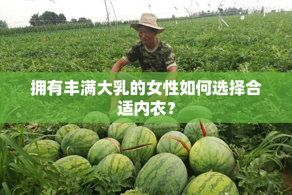 拥有丰满大乳的女性如何选择合适内衣？