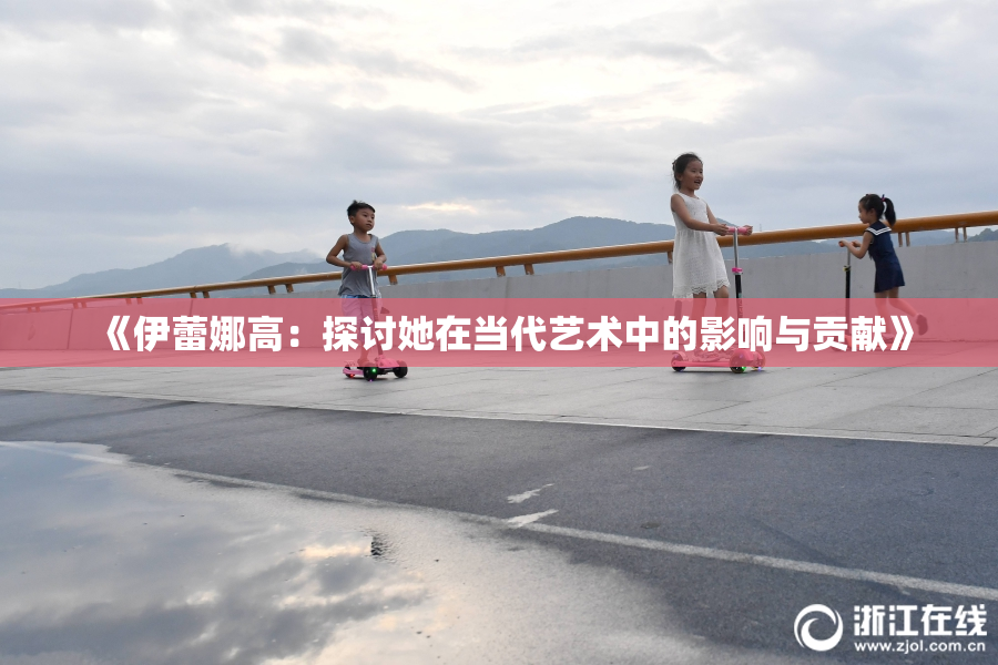 《伊蕾娜高：探讨她在当代艺术中的影响与贡献》