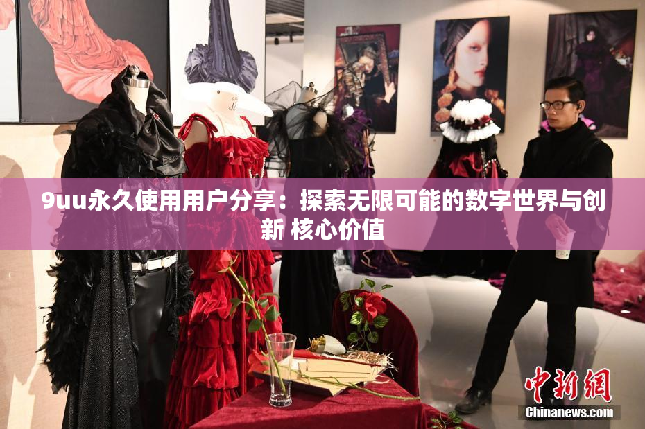 9uu永久使用用户分享：探索无限可能的数字世界与创新 核心价值