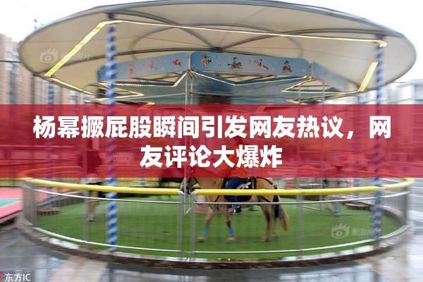 杨幂撅屁股瞬间引发网友热议，网友评论大爆炸