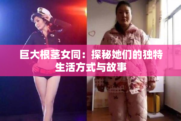 巨大根茎女同：探秘她们的独特生活方式与故事