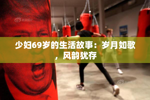 少妇69岁的生活故事：岁月如歌，风韵犹存