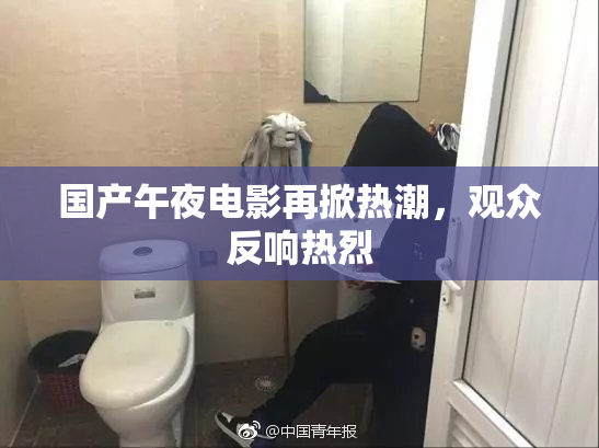 国产午夜电影再掀热潮，观众反响热烈
