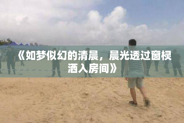 《如梦似幻的清晨，晨光透过窗棂洒入房间》