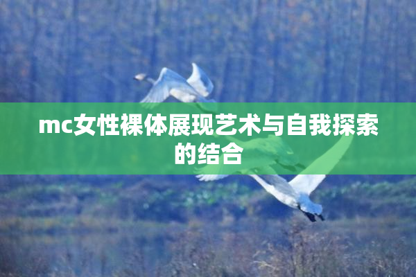 mc女性裸体展现艺术与自我探索的结合