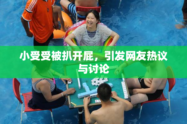 小受受被扒开屁，引发网友热议与讨论