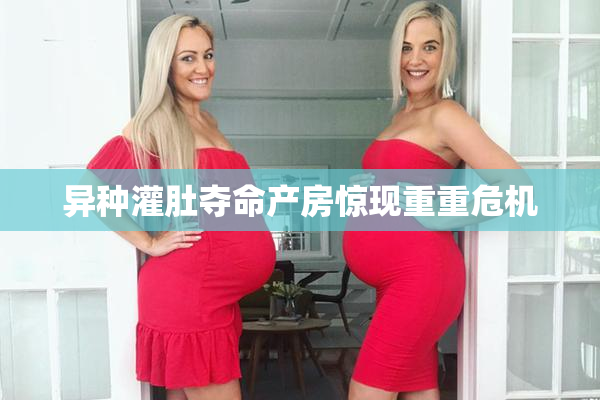 异种灌肚夺命产房惊现重重危机