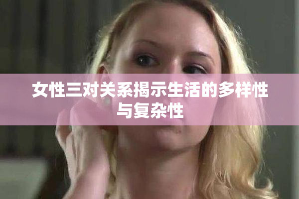 女性三对关系揭示生活的多样性与复杂性