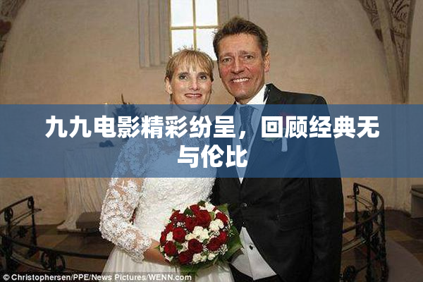 九九电影精彩纷呈，回顾经典无与伦比
