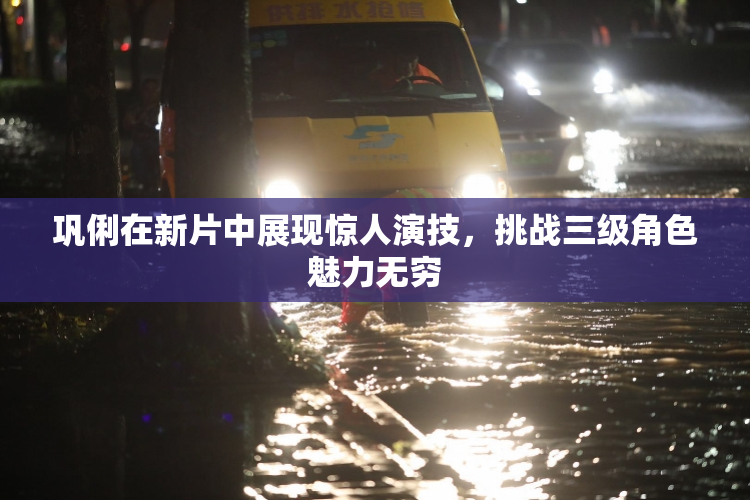 巩俐在新片中展现惊人演技，挑战三级角色魅力无穷