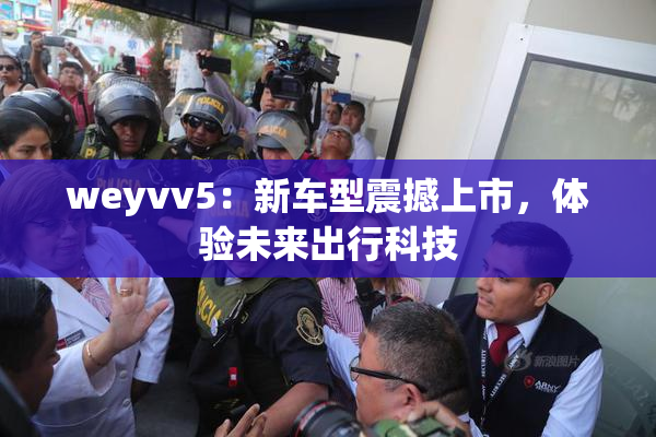 weyvv5：新车型震撼上市，体验未来出行科技