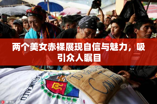 两个美女赤裸展现自信与魅力，吸引众人瞩目