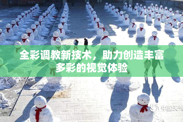 全彩调教新技术，助力创造丰富多彩的视觉体验