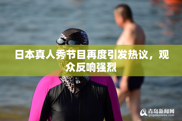 日本真人秀节目再度引发热议，观众反响强烈