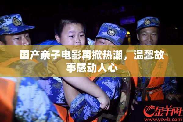 国产亲子电影再掀热潮，温馨故事感动人心
