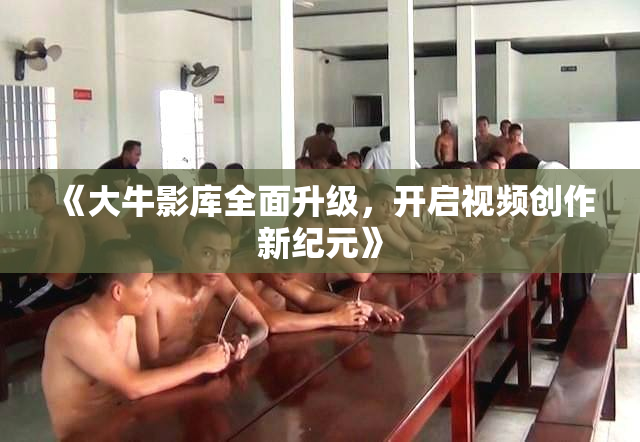 《大牛影库全面升级，开启视频创作新纪元》