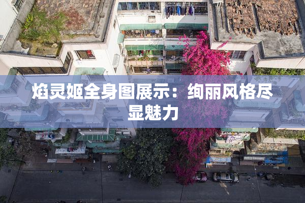 焰灵姬全身图展示：绚丽风格尽显魅力