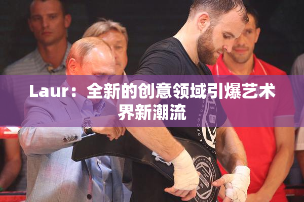 Laur：全新的创意领域引爆艺术界新潮流