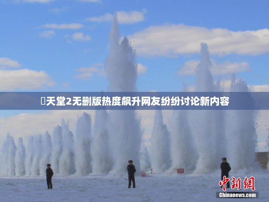 妺天堂2无删版热度飙升网友纷纷讨论新内容