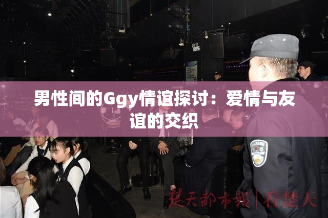 男性间的Ggy情谊探讨：爱情与友谊的交织