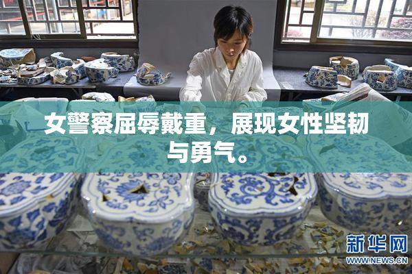 女警察屈辱戴重，展现女性坚韧与勇气。
