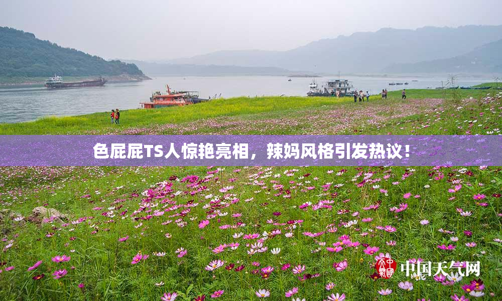 色屁屁TS人惊艳亮相，辣妈风格引发热议！