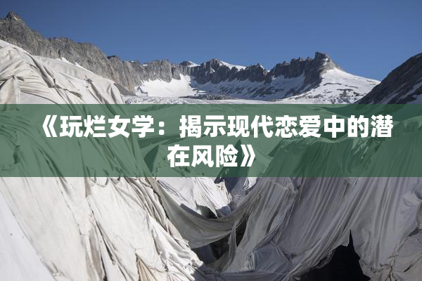 《玩烂女学：揭示现代恋爱中的潜在风险》
