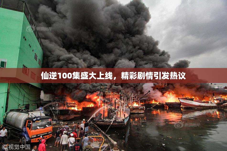 仙逆100集盛大上线，精彩剧情引发热议