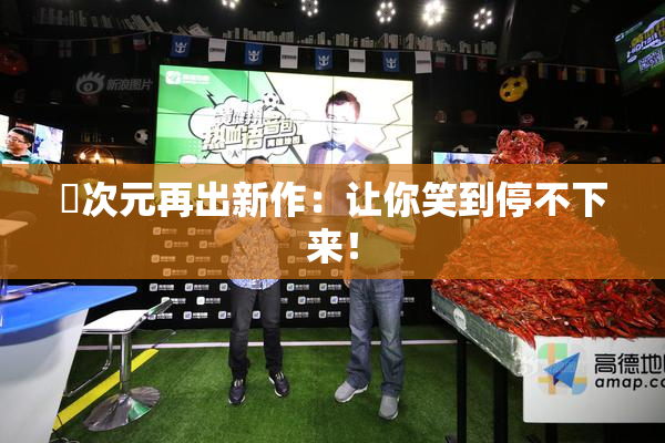 囧次元再出新作：让你笑到停不下来！