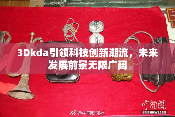 3Dkda引领科技创新潮流，未来发展前景无限广阔