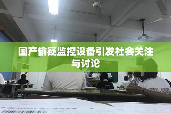 国产偷窥监控设备引发社会关注与讨论