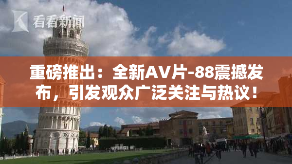 重磅推出：全新AV片-88震撼发布，引发观众广泛关注与热议！