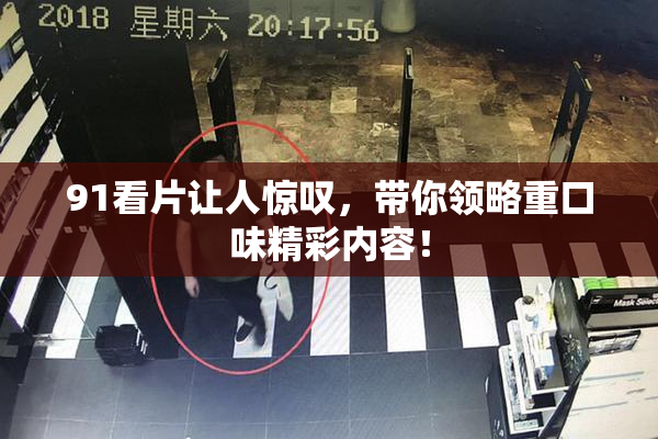 91看片让人惊叹，带你领略重口味精彩内容！