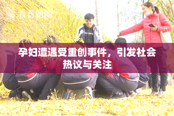 孕妇遭遇受重创事件，引发社会热议与关注
