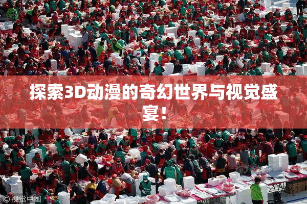 探索3D动漫的奇幻世界与视觉盛宴！
