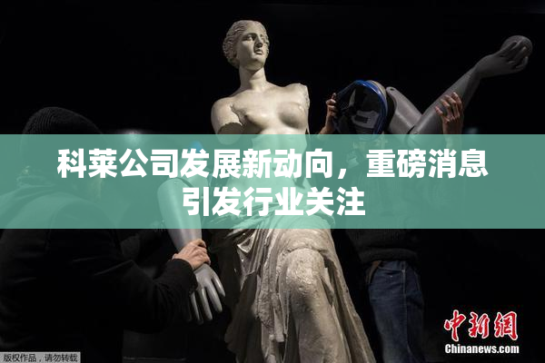 科莱公司发展新动向，重磅消息引发行业关注