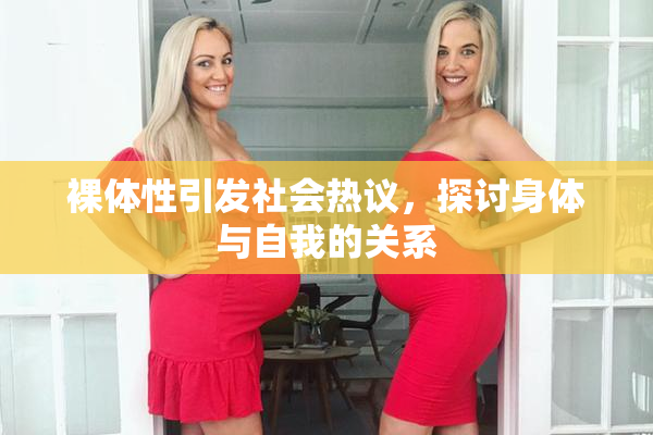 裸体性引发社会热议，探讨身体与自我的关系