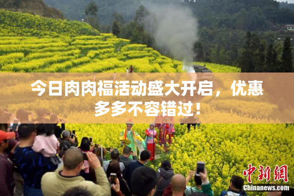 今日肉肉福活动盛大开启，优惠多多不容错过！