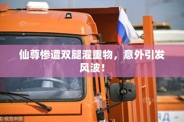 仙尊惨遭双腿灌重物，意外引发风波！