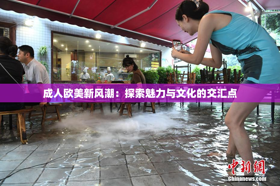 成人欧美新风潮：探索魅力与文化的交汇点