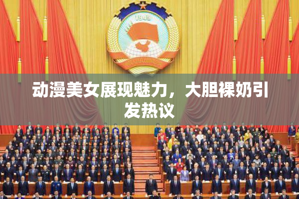 动漫美女展现魅力，大胆裸奶引发热议