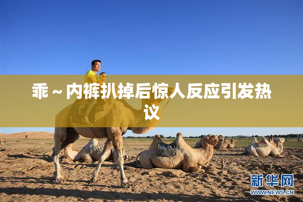 乖～内裤扒掉后惊人反应引发热议