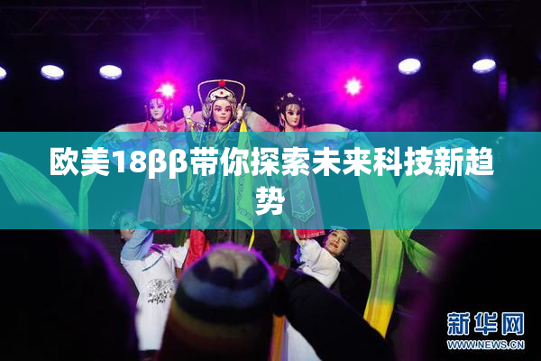 欧美18ββ带你探索未来科技新趋势